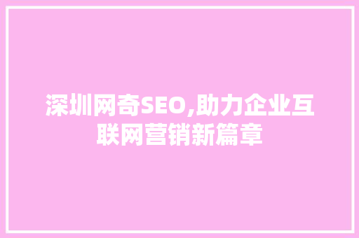 深圳网奇SEO,助力企业互联网营销新篇章 深圳网奇SEO,助力企业互联网营销新篇章