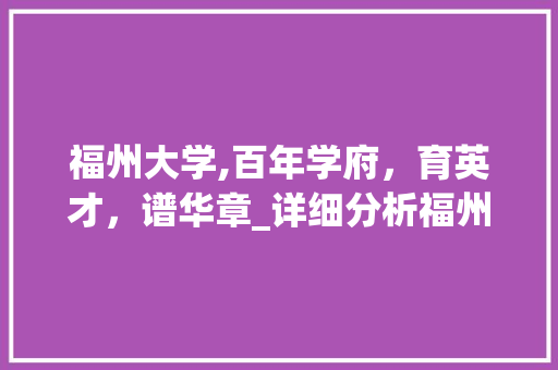 福州大学,百年学府，育英才，谱华章_详细分析福州大学的SEO步骤