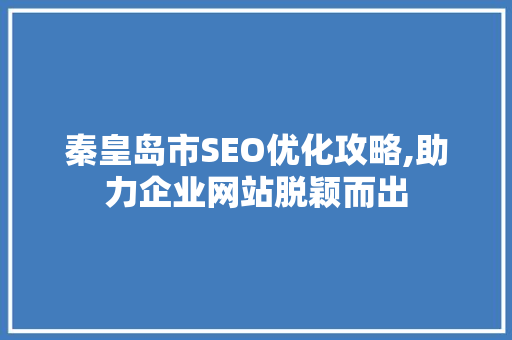 秦皇岛市SEO优化攻略,助力企业网站脱颖而出