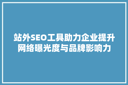 站外SEO工具助力企业提升网络曝光度与品牌影响力