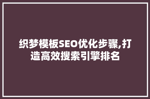 织梦模板SEO优化步骤,打造高效搜索引擎排名 织梦模板SEO优化步骤,打造高效搜索引擎排名