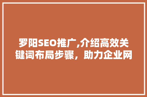 罗阳SEO推广,介绍高效关键词布局步骤,助力企业网站优化 罗阳SEO推广,介绍高效关键词布局步骤,助力企业网站优化