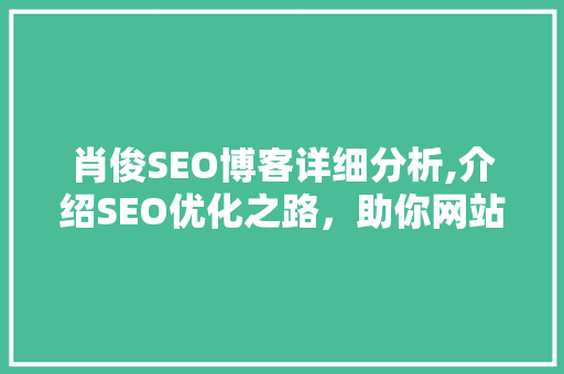 肖俊SEO博客详细分析,介绍SEO优化之路,助你网站脱颖而出 肖俊SEO博客详细分析,介绍SEO优化之路,助你网站脱颖而出