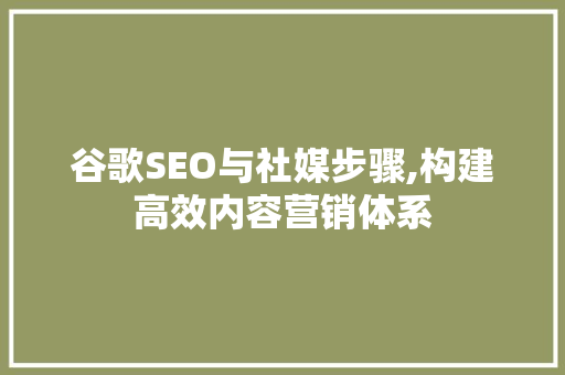 谷歌SEO与社媒步骤,构建高效内容营销体系