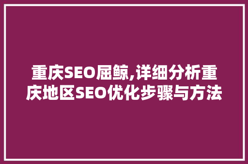重庆SEO屈鲸,详细分析重庆地区SEO优化步骤与方法