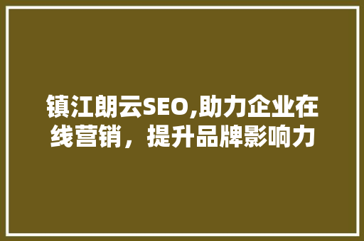 镇江朗云SEO,助力企业在线营销，提升品牌影响力