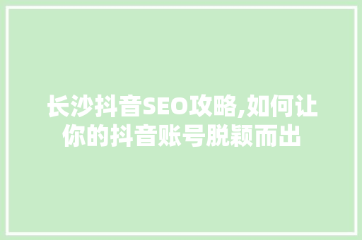 长沙抖音SEO攻略,如何让你的抖音账号脱颖而出
