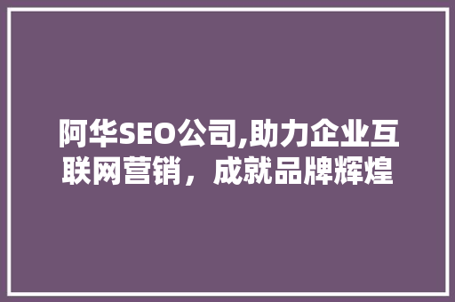 阿华SEO公司,助力企业互联网营销,成就品牌辉煌 阿华SEO公司,助力企业互联网营销,成就品牌辉煌