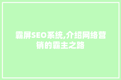 霸屏SEO系统,介绍网络营销的霸主之路 霸屏SEO系统,介绍网络营销的霸主之路
