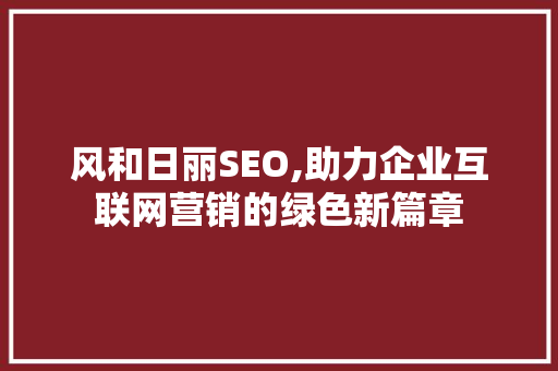 风和日丽SEO,助力企业互联网营销的绿色新篇章