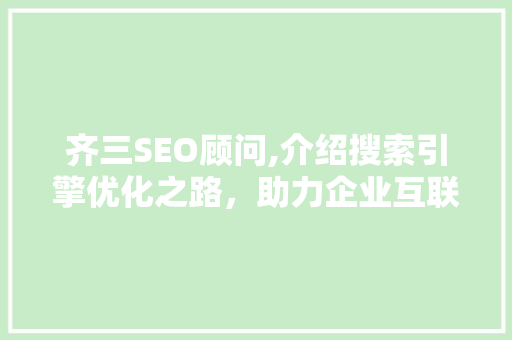 齐三SEO顾问,介绍搜索引擎优化之路,助力企业互联网营销腾飞 齐三SEO顾问,介绍搜索引擎优化之路,助力企业互联网营销腾飞