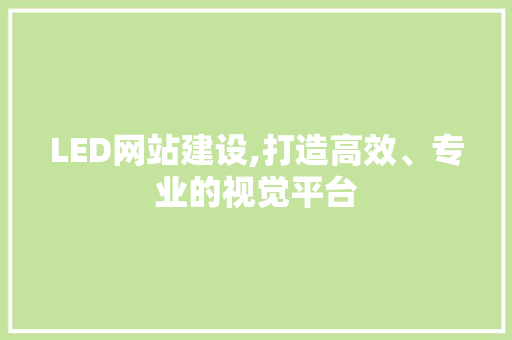 LED网站建设,打造高效、专业的视觉平台