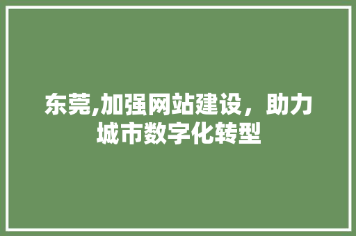 东莞,加强网站建设，助力城市数字化转型