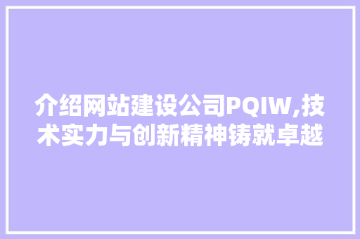 介绍网站建设公司PQIW,技术实力与创新精神铸就卓越品质