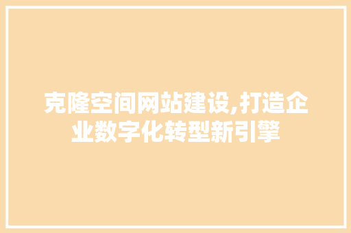 克隆空间网站建设,打造企业数字化转型新引擎