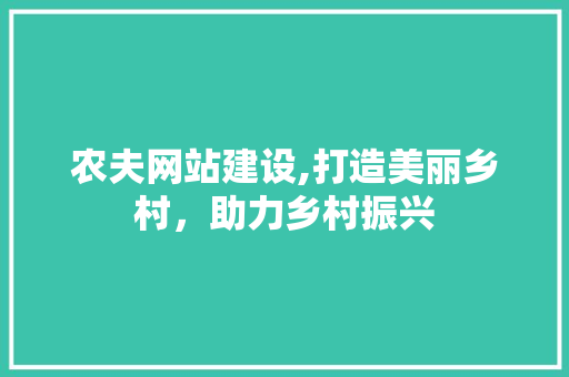 农夫网站建设,打造美丽乡村，助力乡村振兴