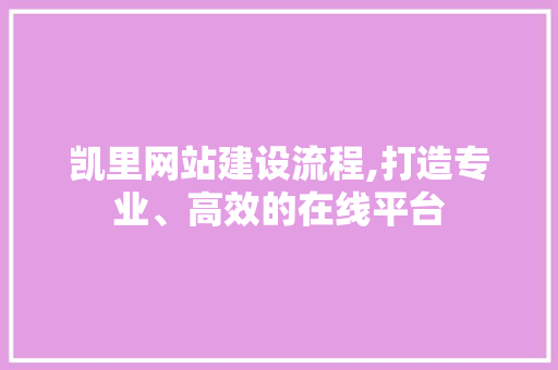 凯里网站建设流程,打造专业、高效的在线平台