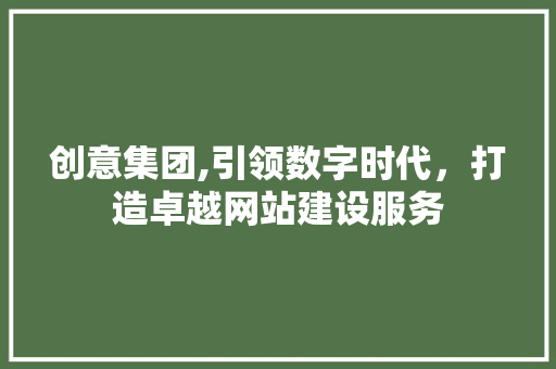 创意集团,引领数字时代，打造卓越网站建设服务