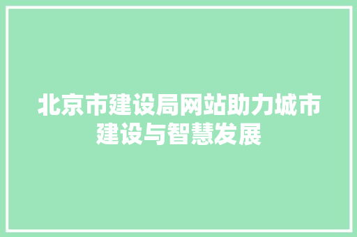 北京市建设局网站助力城市建设与智慧发展