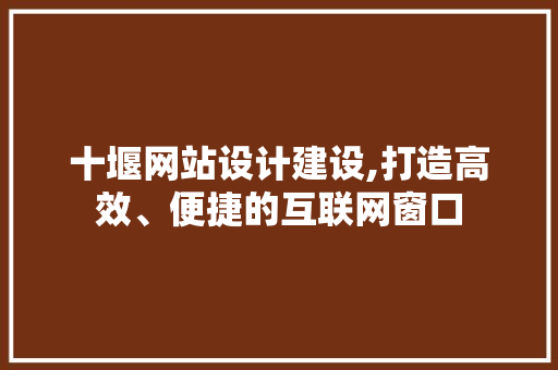 十堰网站设计建设,打造高效、便捷的互联网窗口