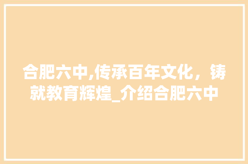 合肥六中,传承百年文化，铸就教育辉煌_介绍合肥六中网站建设背后的故事