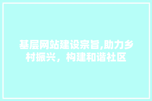 基层网站建设宗旨,助力乡村振兴，构建和谐社区