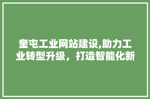 奎屯工业网站建设,助力工业转型升级,打造智能化新平台 奎屯工业网站建设,助力工业转型升级,打造智能化新平台