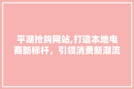 平湖抢购网站,打造本地电商新标杆，引领消费新潮流