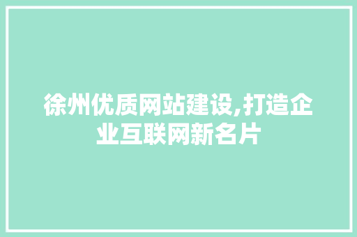 徐州优质网站建设,打造企业互联网新名片