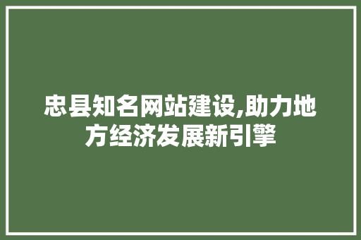 忠县知名网站建设,助力地方经济发展新引擎