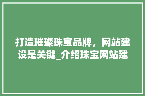 打造璀璨珠宝品牌，网站建设是关键_介绍珠宝网站建设的方法