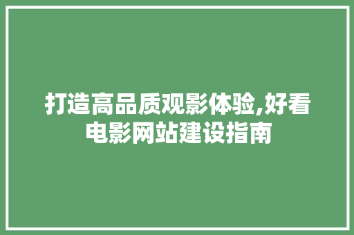 打造高品质观影体验,好看电影网站建设指南
