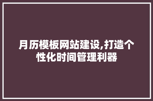 月历模板网站建设,打造个性化时间管理利器