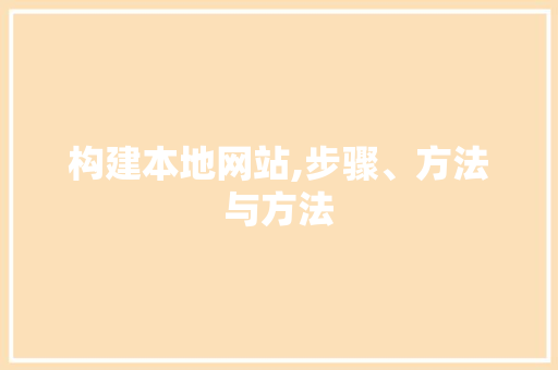 构建本地网站,步骤、方法与方法