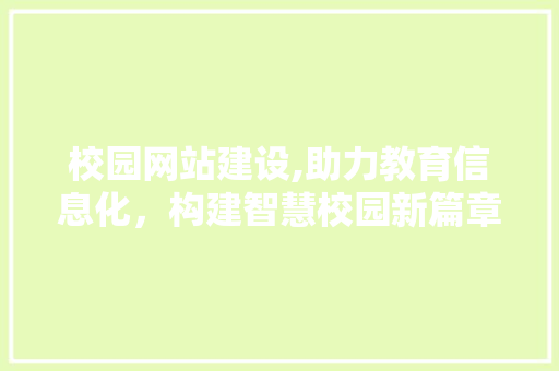 校园网站建设,助力教育信息化，构建智慧校园新篇章