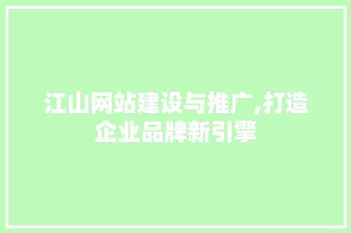 江山网站建设与推广,打造企业品牌新引擎 江山网站建设与推广,打造企业品牌新引擎
