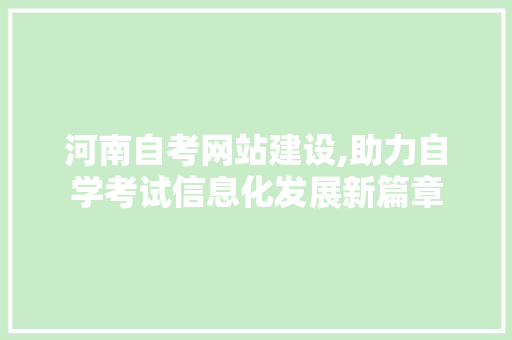 河南自考网站建设,助力自学考试信息化发展新篇章