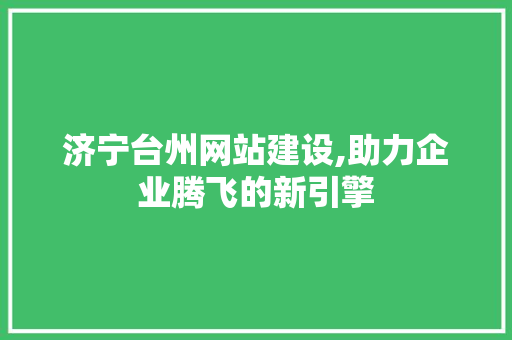 济宁台州网站建设,助力企业腾飞的新引擎