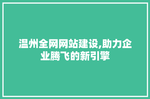 温州全网网站建设,助力企业腾飞的新引擎