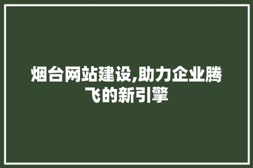 烟台网站建设,助力企业腾飞的新引擎