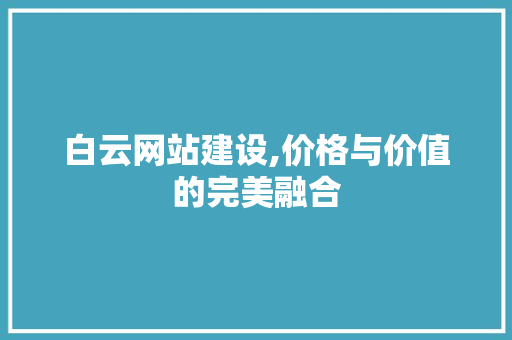 白云网站建设,价格与价值的完美融合