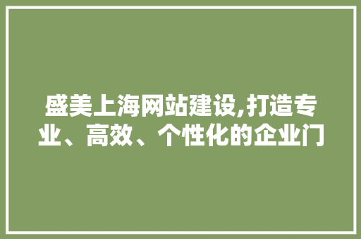 盛美上海网站建设,打造专业、高效、个性化的企业门户