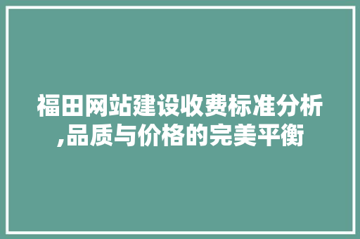 福田网站建设收费标准分析,品质与价格的完美平衡