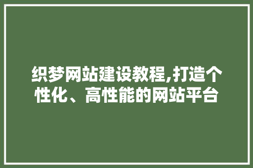 织梦网站建设教程,打造个性化、高性能的网站平台 织梦网站建设教程,打造个性化、高性能的网站平台