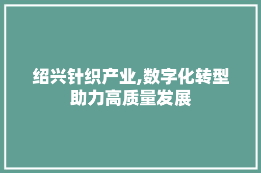 绍兴针织产业,数字化转型助力高质量发展 绍兴针织产业,数字化转型助力高质量发展