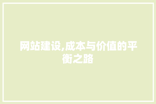网站建设,成本与价值的平衡之路 网站建设,成本与价值的平衡之路