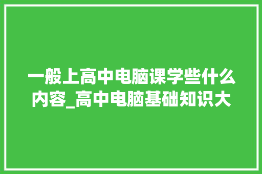 一般上高中电脑课学些什么内容_高中电脑基础知识大全