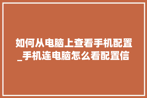 如何从电脑上查看手机配置_手机连电脑怎么看配置信息