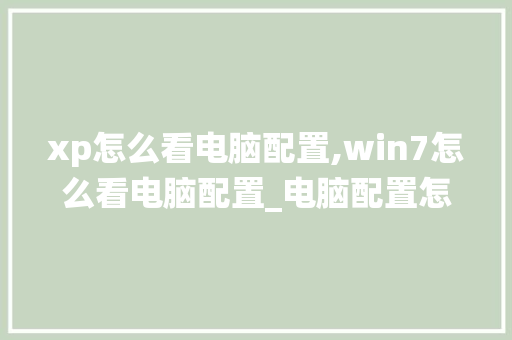 xp怎么看电脑配置,win7怎么看电脑配置_电脑配置怎么看win7系统版本 xp怎么看电脑配置,win7怎么看电脑配置_电脑配置怎么看win7系统版本