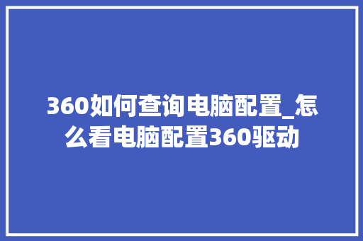 360如何查询电脑配置_怎么看电脑配置360驱动 360如何查询电脑配置_怎么看电脑配置360驱动